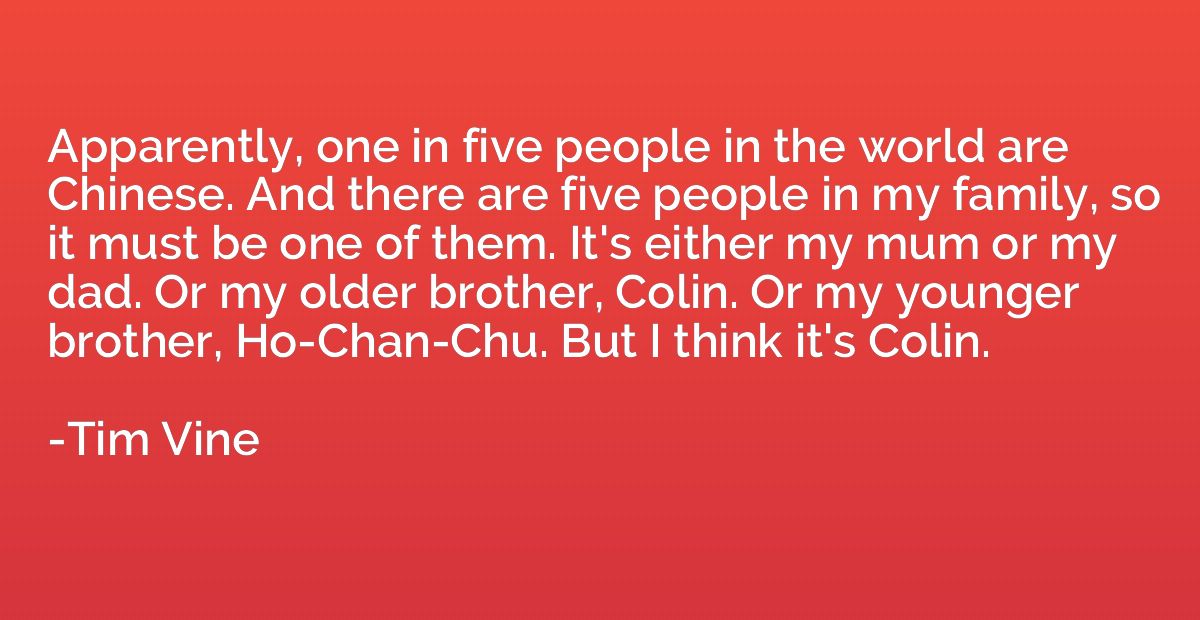 Apparently, one in five people in the world are Chinese. And
