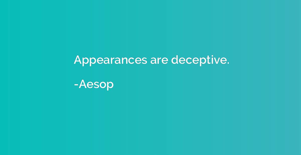 Appearances are deceptive.