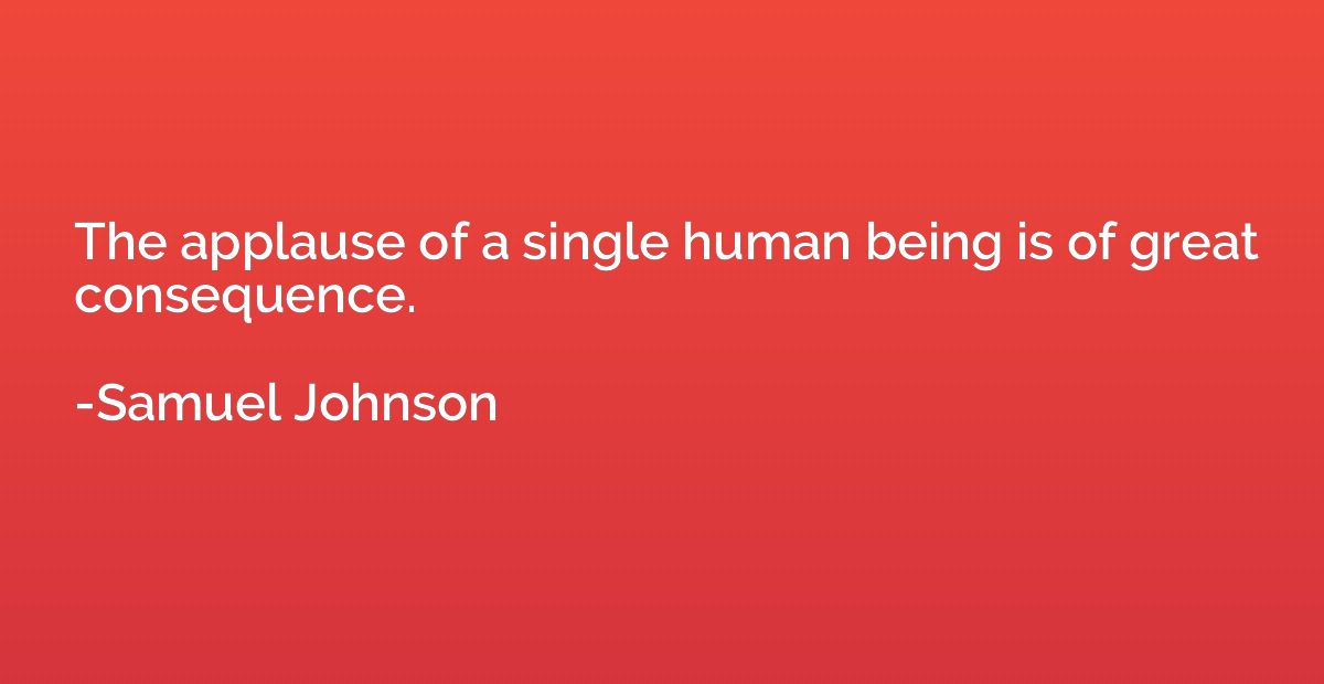 The applause of a single human being is of great consequence