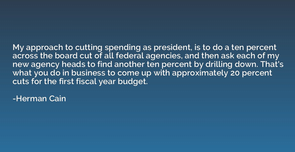 My approach to cutting spending as president, is to do a ten