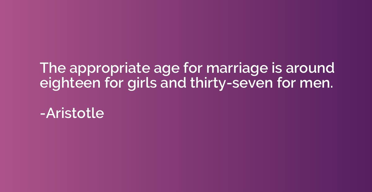 The appropriate age for marriage is around eighteen for girl