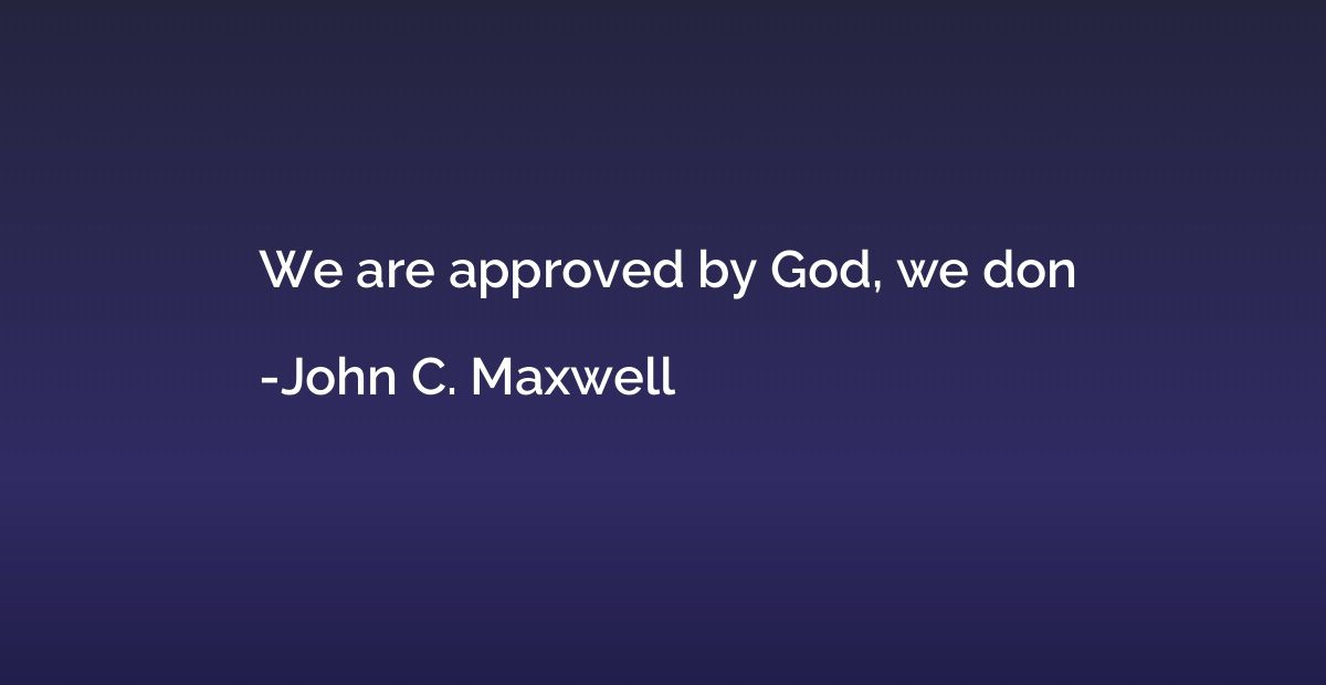 We are approved by God, we don