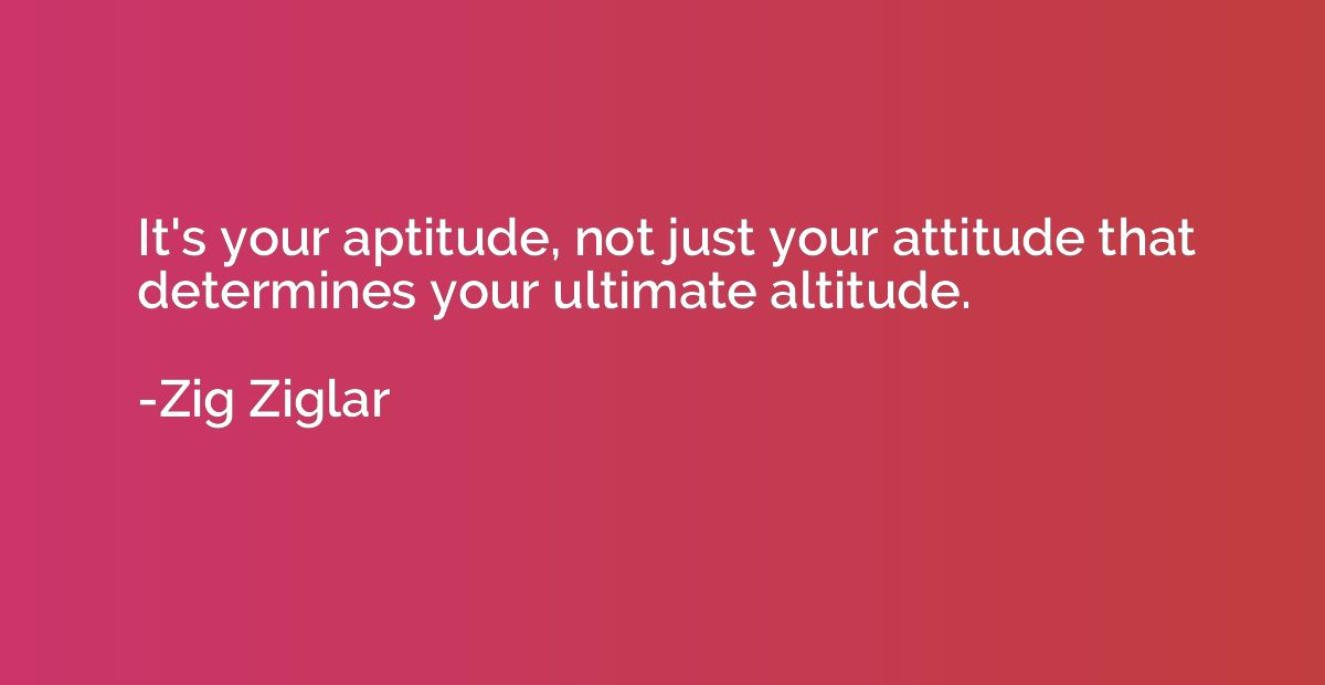 It's your aptitude, not just your attitude that determines y
