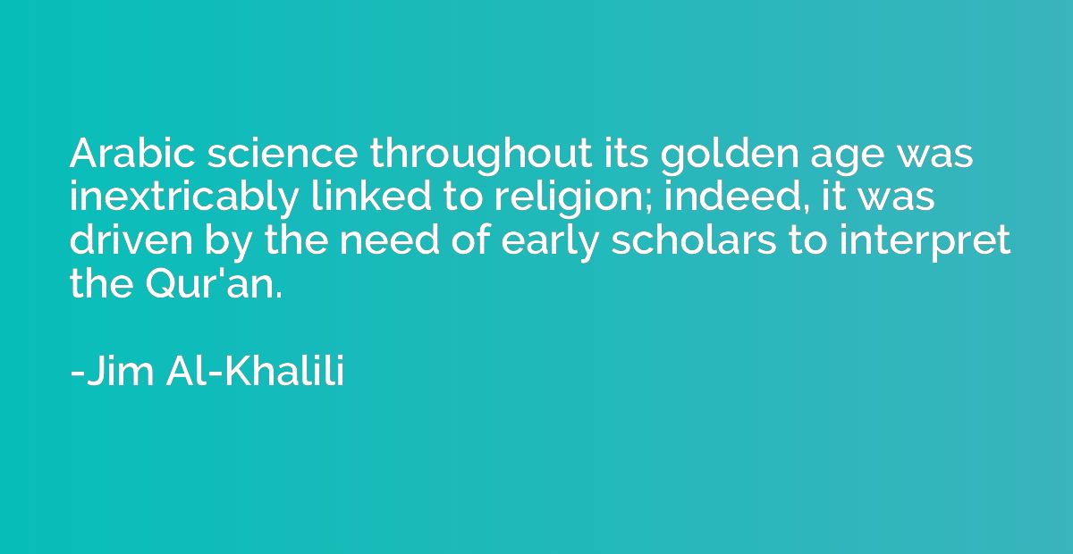 Arabic science throughout its golden age was inextricably li