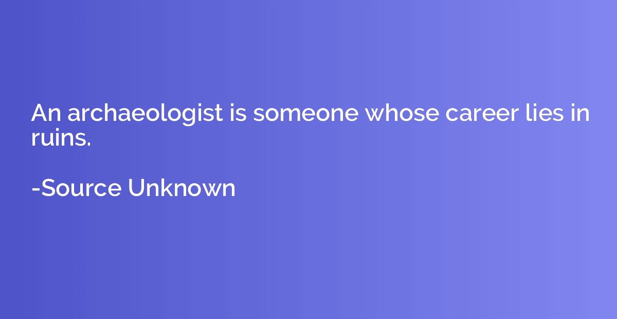 An archaeologist is someone whose career lies in ruins.