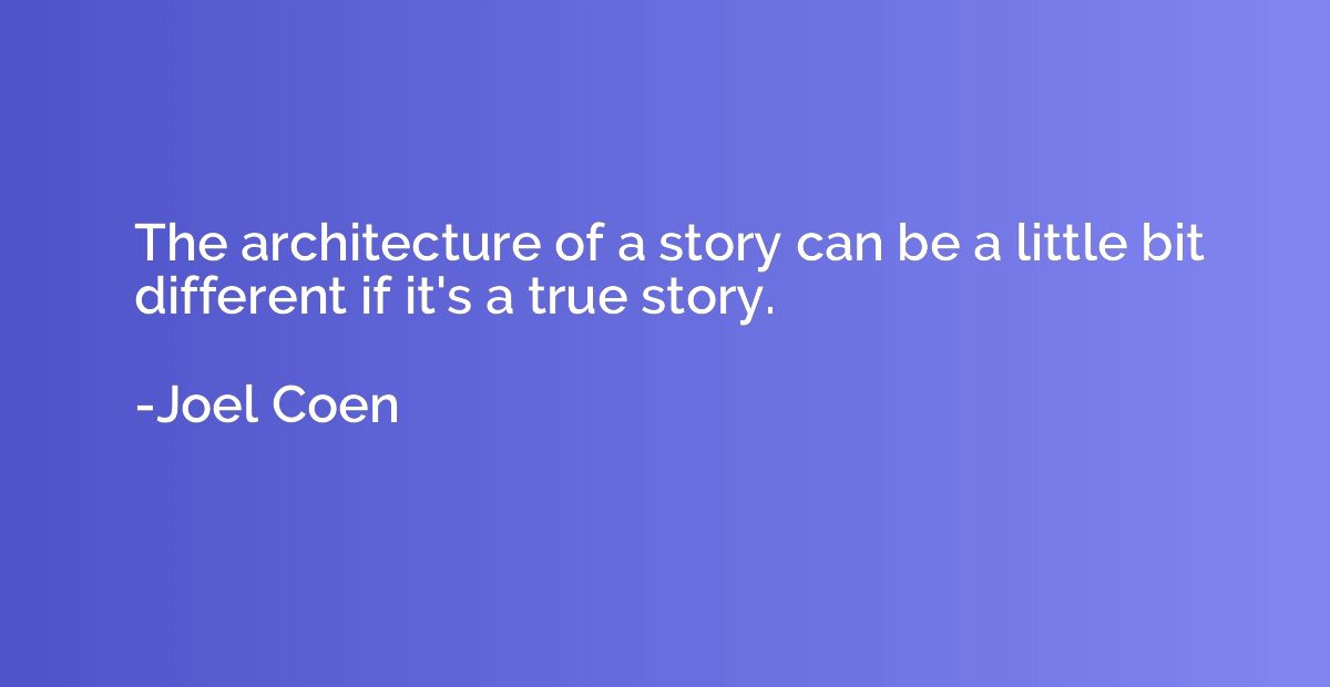 The architecture of a story can be a little bit different if