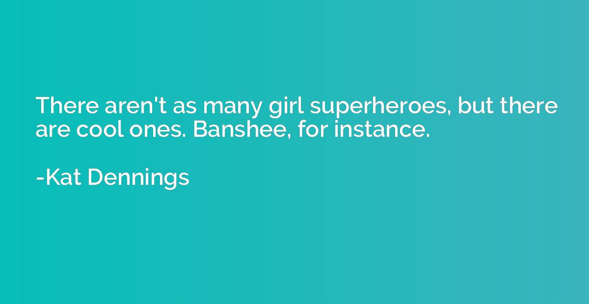 There aren't as many girl superheroes, but there are cool on