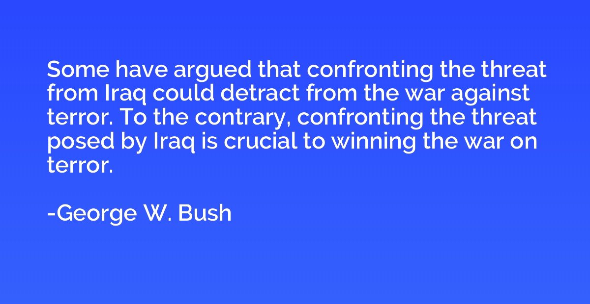 Some have argued that confronting the threat from Iraq could