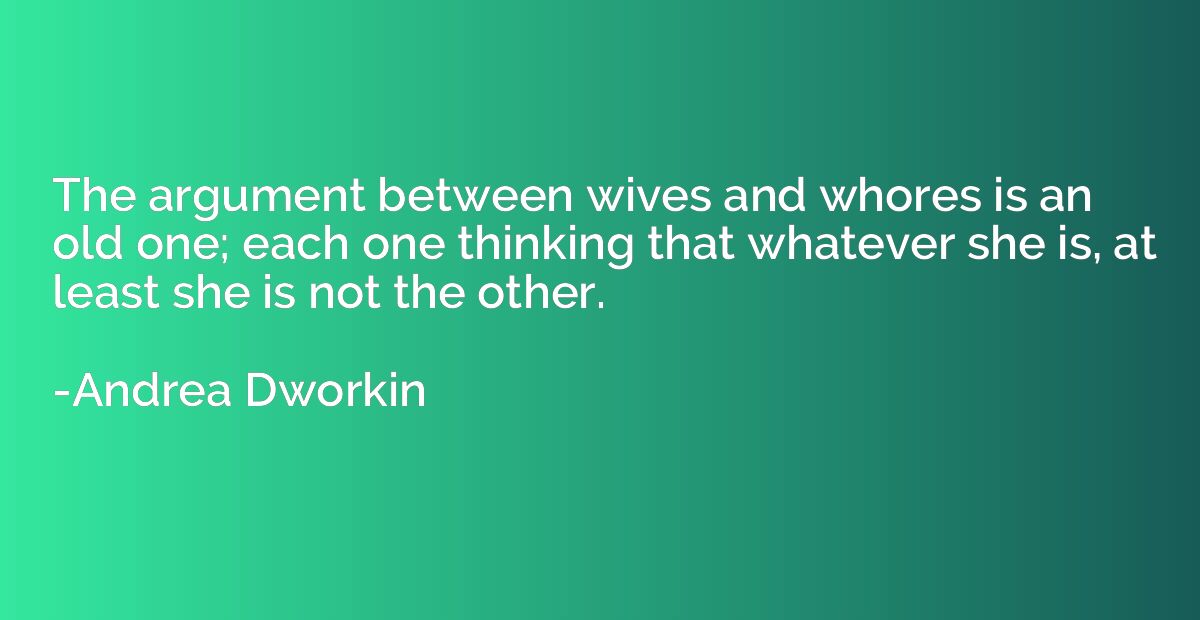 The argument between wives and whores is an old one; each on