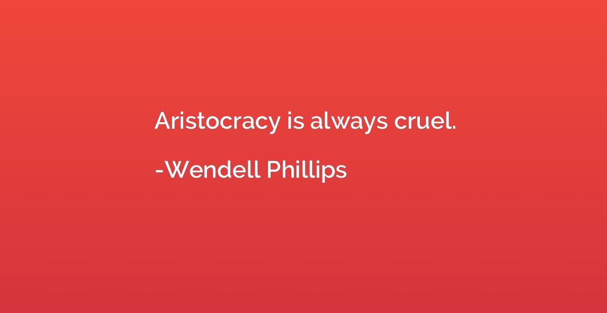 Aristocracy is always cruel.