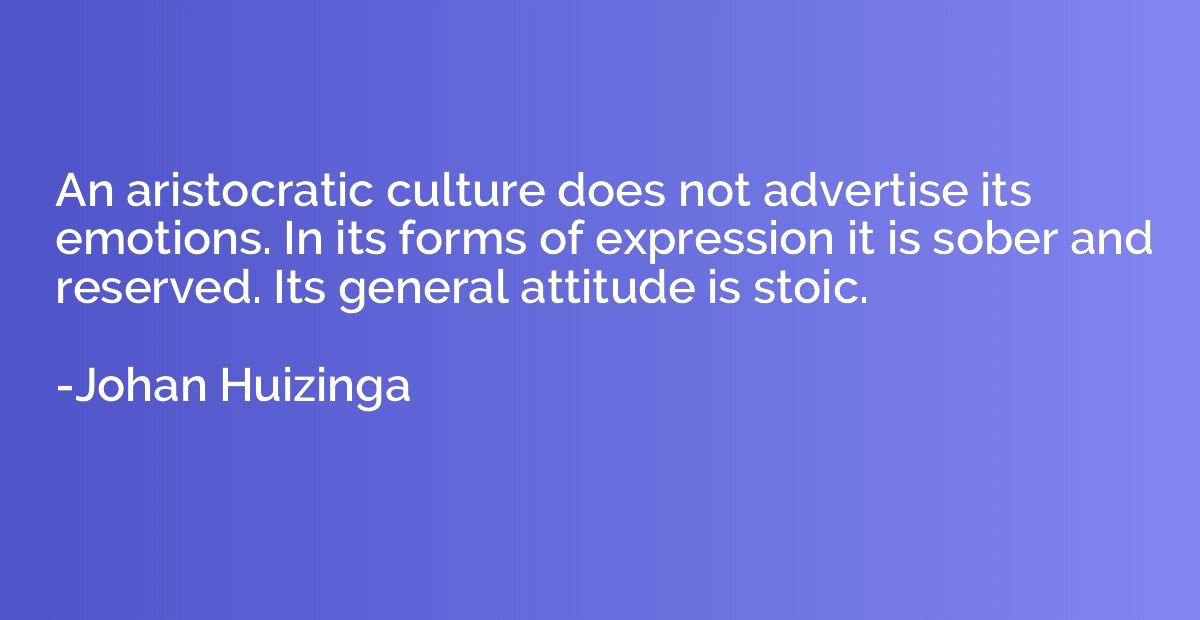 An aristocratic culture does not advertise its emotions. In 