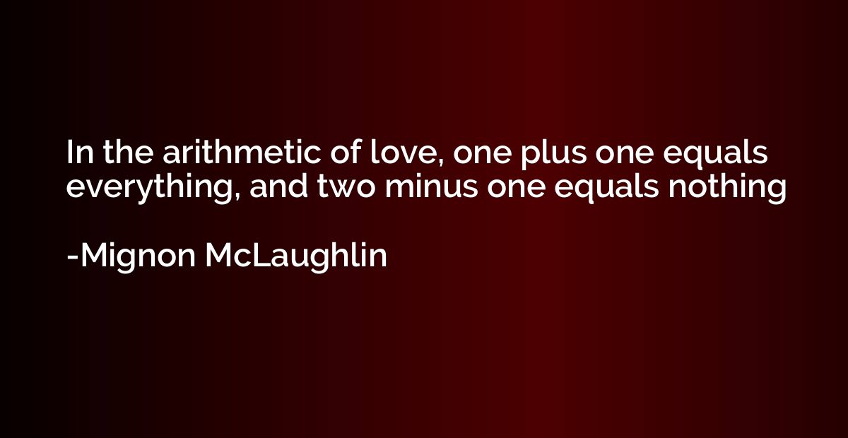 In the arithmetic of love, one plus one equals everything, a