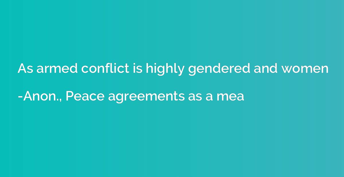 As armed conflict is highly gendered and women