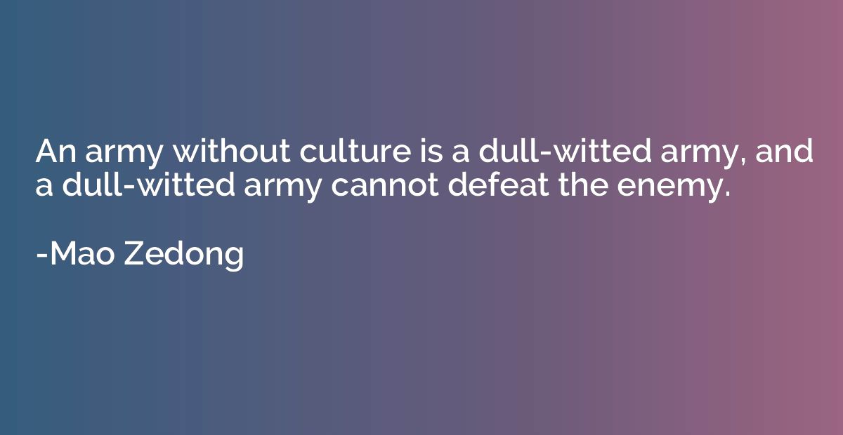 An army without culture is a dull-witted army, and a dull-wi