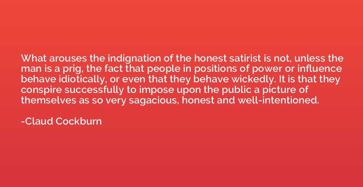 What arouses the indignation of the honest satirist is not, 