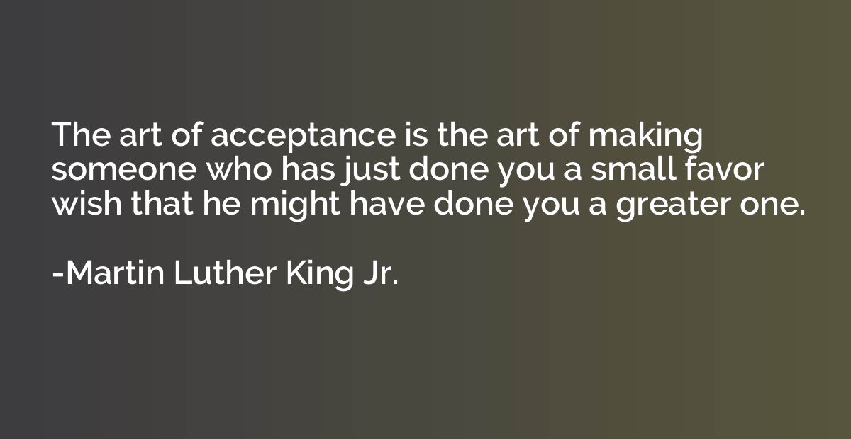 The art of acceptance is the art of making someone who has j
