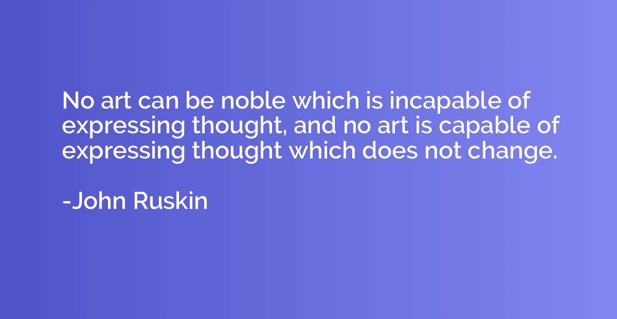 No art can be noble which is incapable of expressing thought