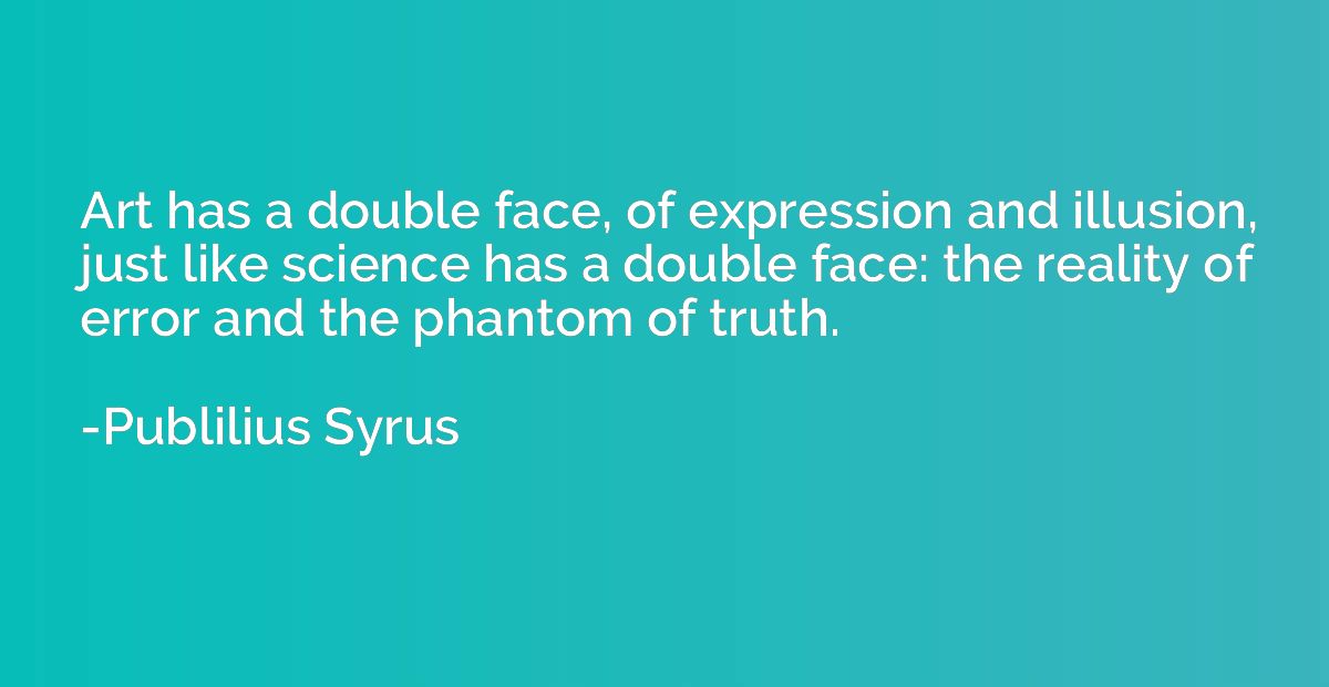 Art has a double face, of expression and illusion, just like