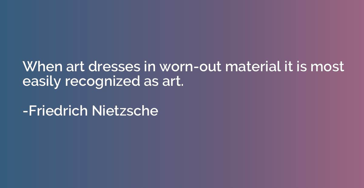 When art dresses in worn-out material it is most easily reco