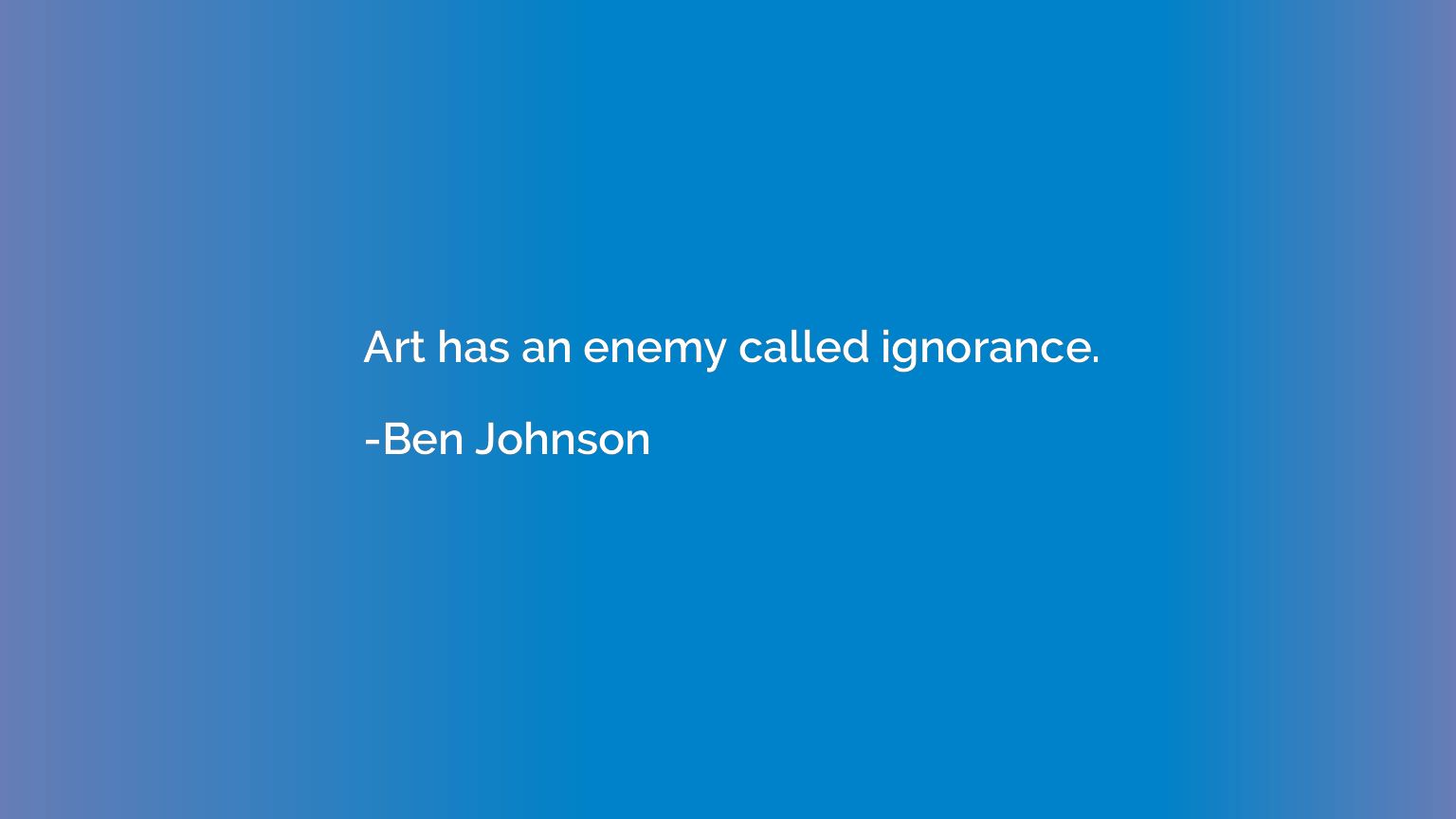Art has an enemy called ignorance.