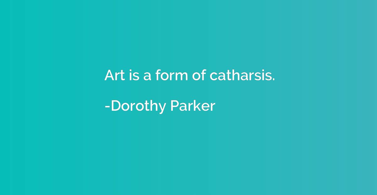 Art is a form of catharsis.
