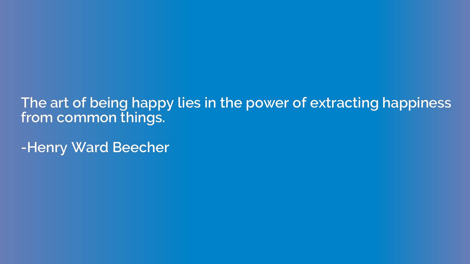 The art of being happy lies in the power of extracting happi