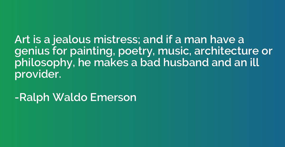 Art is a jealous mistress; and if a man have a genius for pa