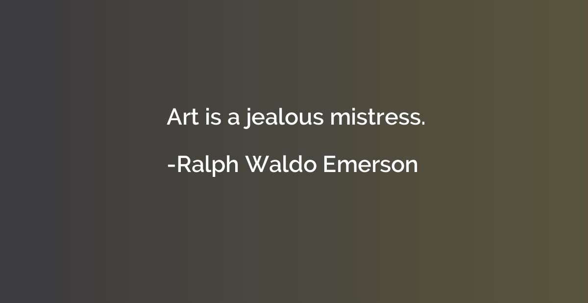 Art is a jealous mistress.