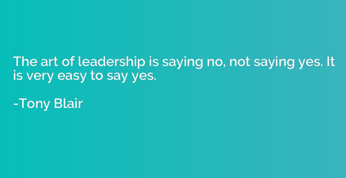 The art of leadership is saying no, not saying yes. It is ve