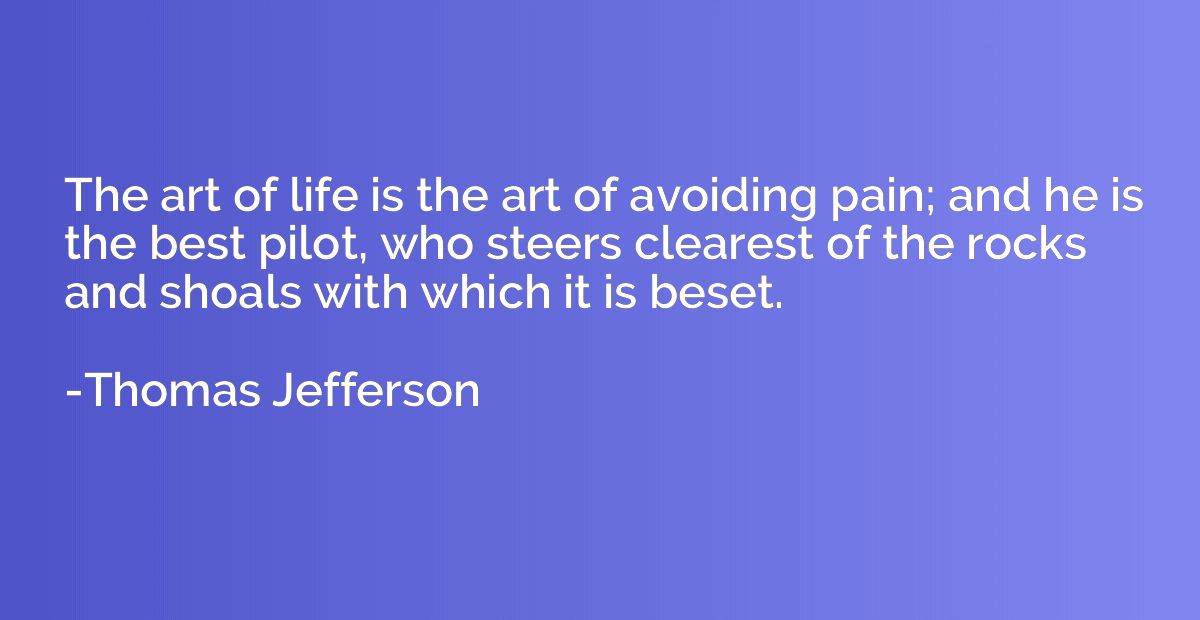 The art of life is the art of avoiding pain; and he is the b