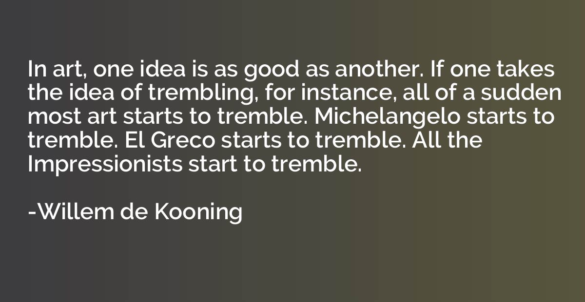 In art, one idea is as good as another. If one takes the ide