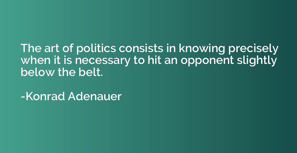 The art of politics consists in knowing precisely when it is