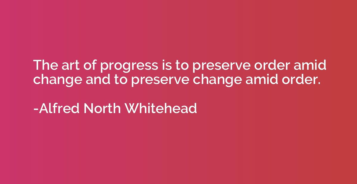 The art of progress is to preserve order amid change and to 