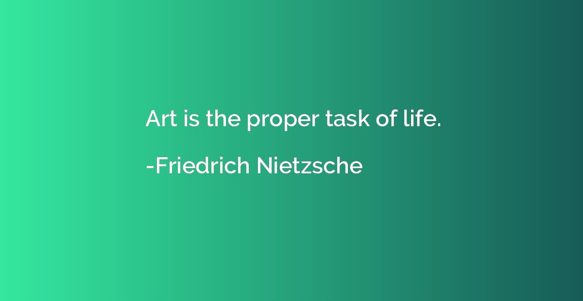 Art is the proper task of life.