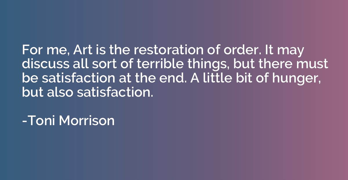 For me, Art is the restoration of order. It may discuss all 