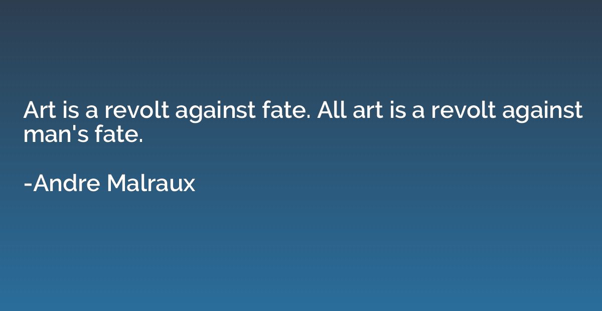 Art is a revolt against fate. All art is a revolt against ma
