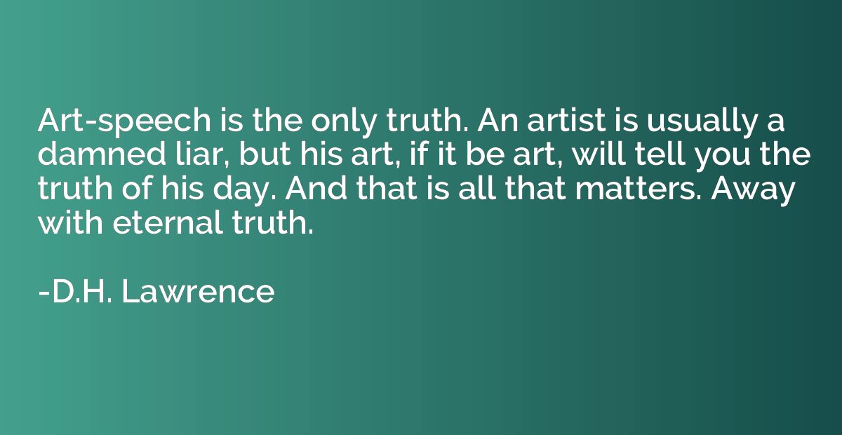 Art-speech is the only truth. An artist is usually a damned 