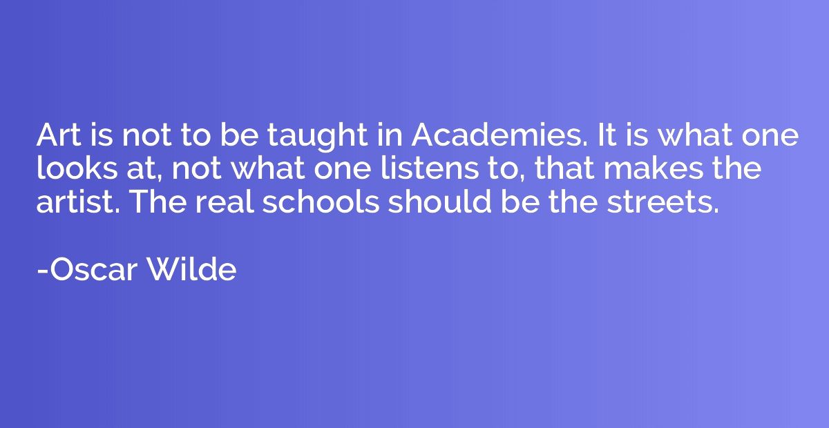 Art is not to be taught in Academies. It is what one looks a