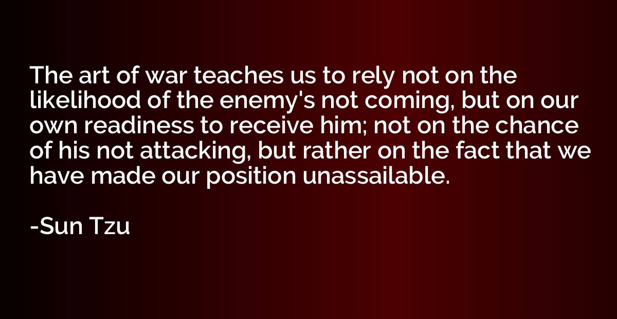The art of war teaches us to rely not on the likelihood of t