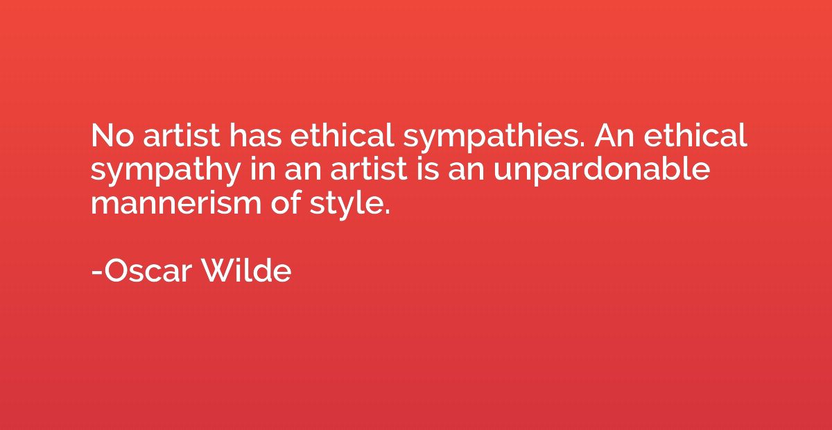 No artist has ethical sympathies. An ethical sympathy in an 