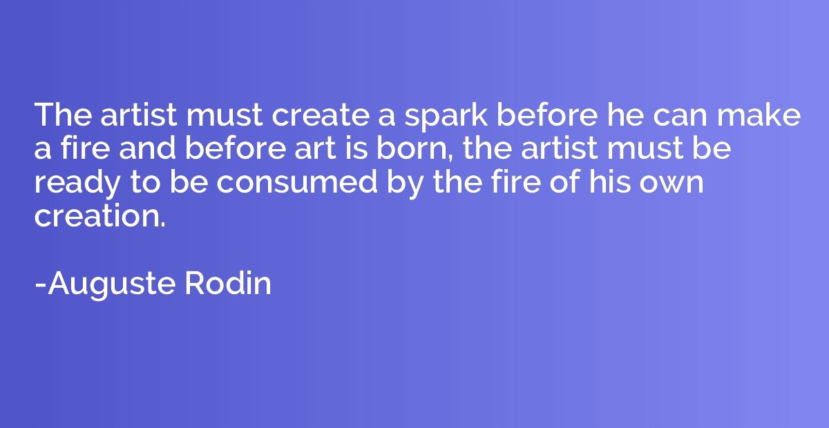 The artist must create a spark before he can make a fire and