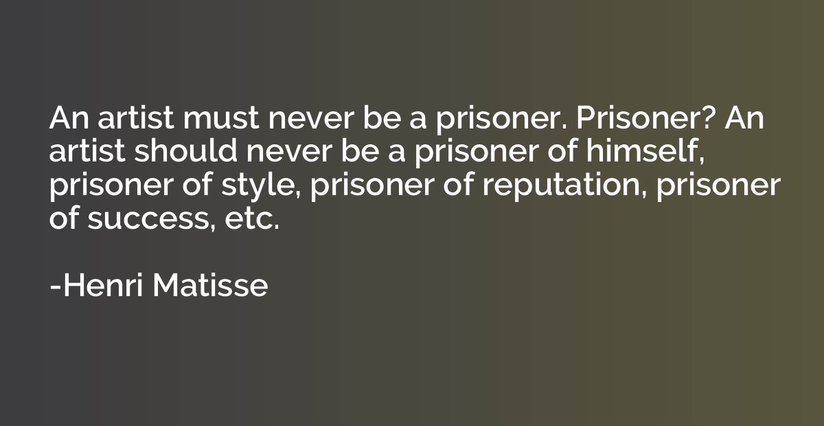 An artist must never be a prisoner. Prisoner? An artist shou
