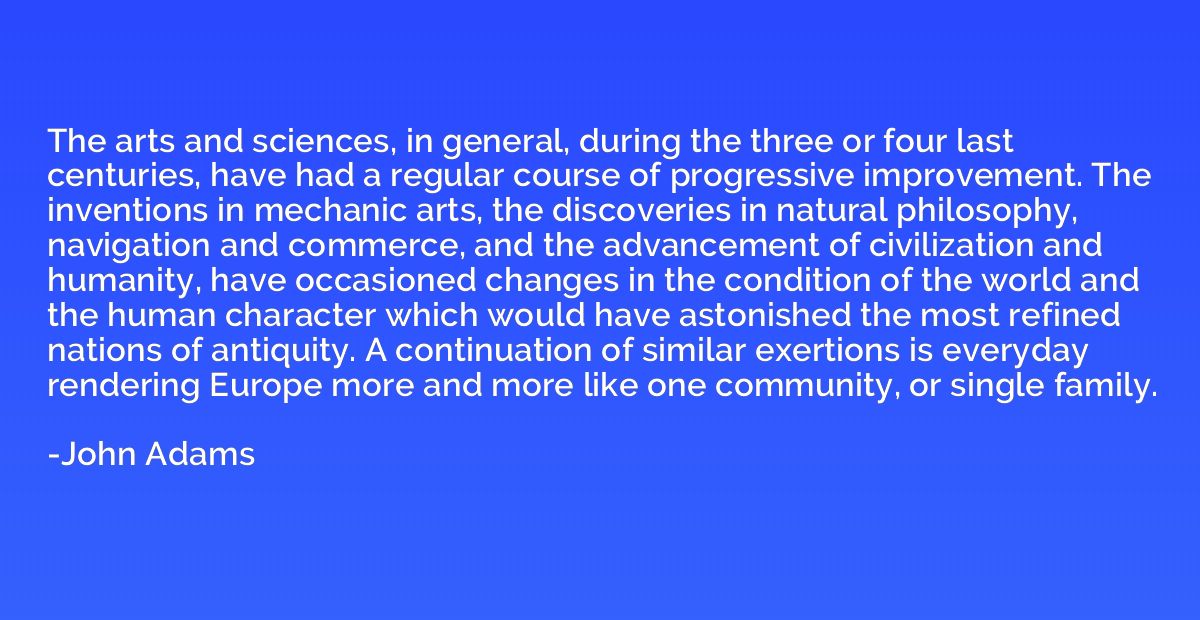 The arts and sciences, in general, during the three or four 