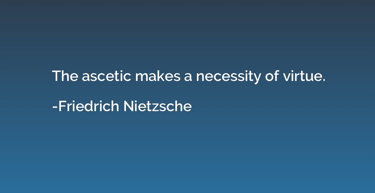 The ascetic makes a necessity of virtue.