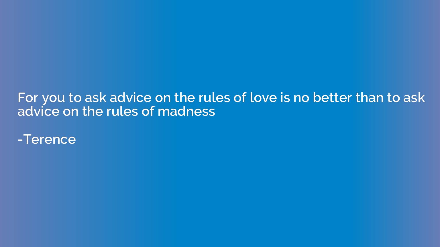 For you to ask advice on the rules of love is no better than