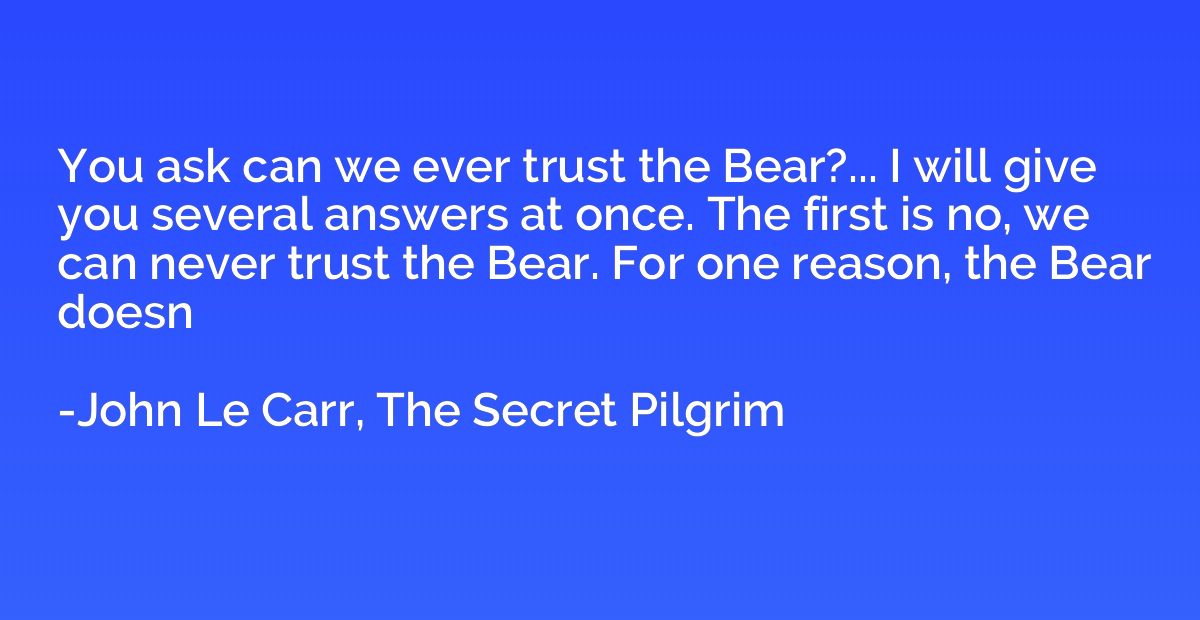 You ask can we ever trust the Bear?... I will give you sever