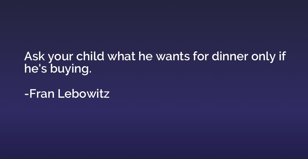 Ask your child what he wants for dinner only if he's buying.