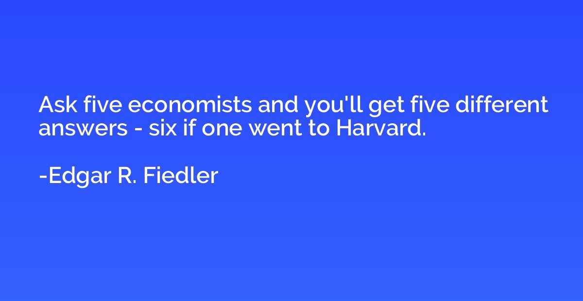 Ask five economists and you'll get five different answers - 