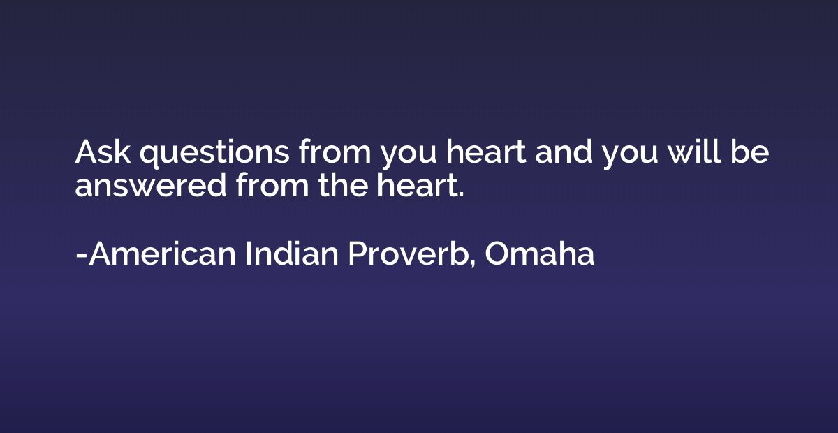 Ask questions from you heart and you will be answered from t