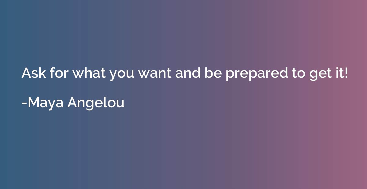 Ask for what you want and be prepared to get it!